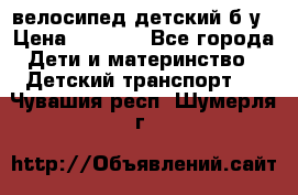 велосипед детский б/у › Цена ­ 3 000 - Все города Дети и материнство » Детский транспорт   . Чувашия респ.,Шумерля г.